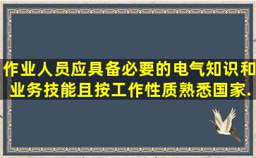 作业人员应具备必要的电气知识和业务技能,且按工作性质,熟悉国家...