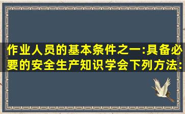 作业人员的基本条件之一:具备必要的安全生产知识,学会下列方法:( )