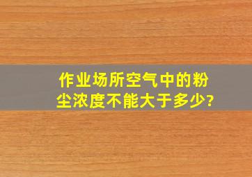 作业场所空气中的粉尘浓度不能大于多少?