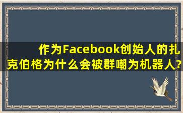 作为Facebook创始人的扎克伯格,为什么会被群嘲为机器人?