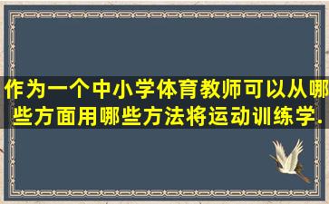 作为一个中小学体育教师。可以从哪些方面用哪些方法,将运动训练学...