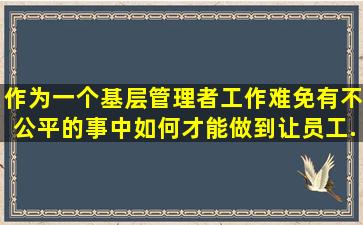 作为一个基层管理者,工作难免有不公平的事,中如何才能做到让员工...