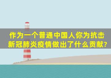 作为一个普通中国人,你为抗击新冠肺炎疫情,做出了什么贡献?