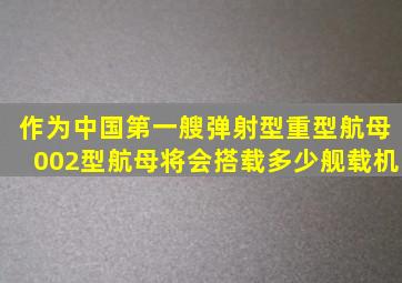 作为中国第一艘弹射型重型航母,002型航母将会搭载多少舰载机