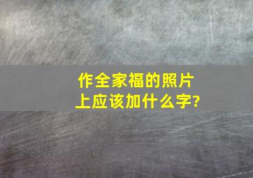 作全家福的照片上应该加什么字?