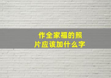 作全家福的照片应该加什么字