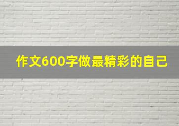 作文600字做最精彩的自己