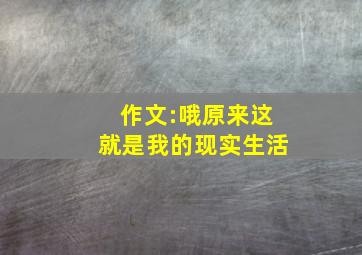 作文:哦,原来这就是我的现实生活