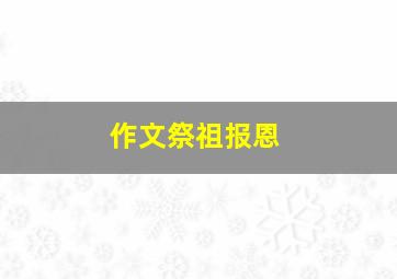 作文〈祭祖报恩〉