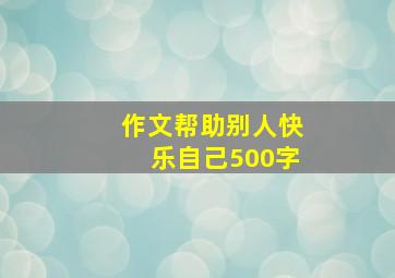 作文《帮助别人快乐自己》500字