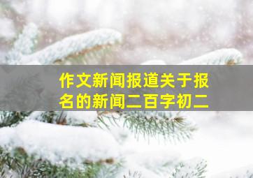 作文新闻报道关于报名的新闻二百字初二