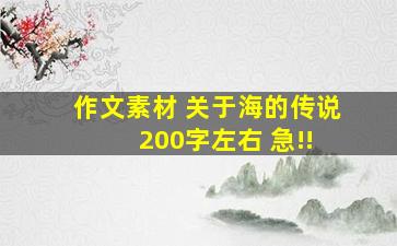 作文素材 关于海的传说 200字左右 急!!