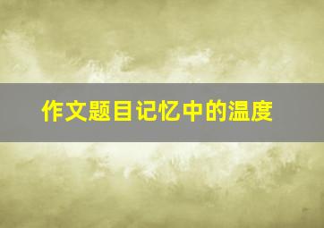 作文题目《记忆中的温度》