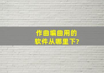 作曲、编曲用的软件从哪里下?