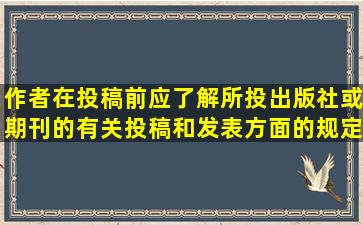 作者在投稿前应了解所投出版社或期刊的有关投稿和发表方面的规定,...