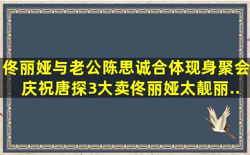 佟丽娅与老公陈思诚合体现身聚会庆祝唐探3大卖佟丽娅太靓丽...