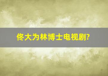 佟大为林博士电视剧?