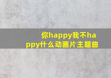 你happy我不happy什么动画片主题曲