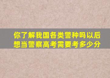 你了解我国各类警种吗以后想当警察,高考需要考多少分