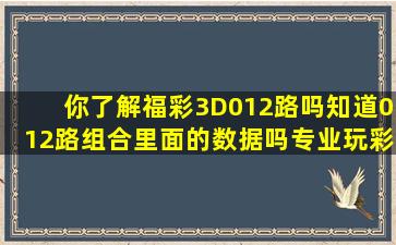 你了解福彩3D012路吗知道012路组合里面的数据吗专业玩彩帮你