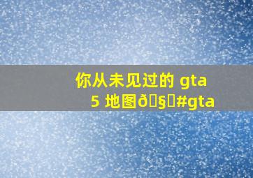 你从未见过的 gta5 地图🧐。#gta 