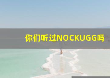 你们听过NOCKUGG吗(