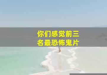 你们感觉前三名最恐怖鬼片