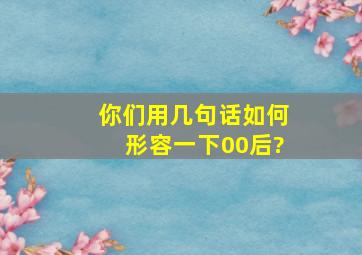 你们用几句话如何形容一下00后?