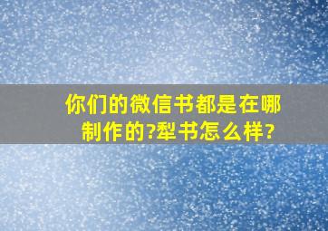 你们的微信书都是在哪制作的?犁书怎么样?