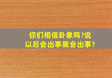 你们相信卦象吗?说以后会出事,就会出事?