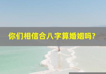 你们相信合八字算婚姻吗?