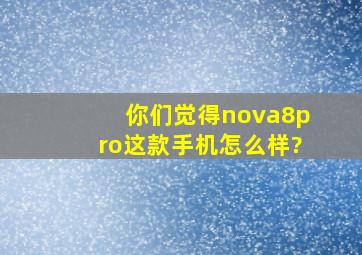 你们觉得nova8pro这款手机怎么样?