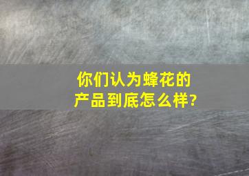 你们认为蜂花的产品到底怎么样?