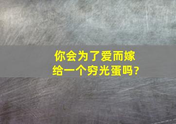 你会为了爱而嫁给一个穷光蛋吗?