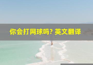 你会打网球吗? 英文翻译