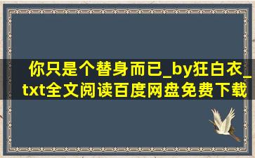 你只是个替身而已_by狂白衣_txt全文阅读百度网盘免费下载