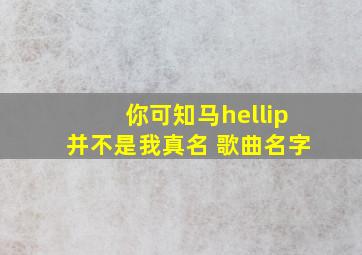 你可知马…并不是我真名 歌曲名字