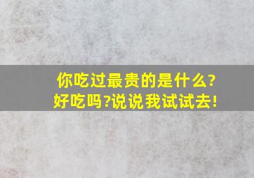 你吃过最贵的是什么?好吃吗?说说,我试试去!