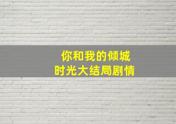 你和我的倾城时光大结局剧情