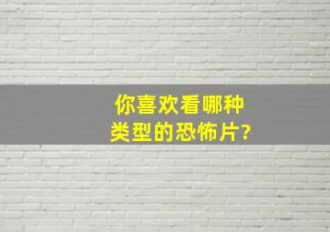 你喜欢看哪种类型的恐怖片?