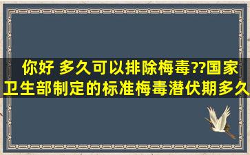 你好 ,多久可以排除梅毒??国家卫生部制定的标准梅毒潜伏期多久?六个...