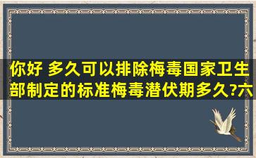 你好 ,多久可以排除梅毒国家卫生部制定的标准梅毒潜伏期多久?六个月...