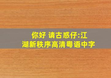 你好 。请古惑仔:江湖新秩序高清粤语中字