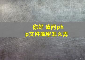 你好 请问php文件解密怎么弄。