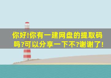 你好!你有一建网盘的提取码吗?可以分享一下不?谢谢了!