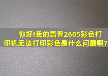 你好!我的惠普2605彩色打印机无法打印彩色是什么问题啊?