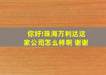 你好!珠海万利达这家公司怎么样啊 谢谢