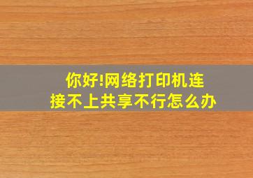 你好!网络打印机连接不上共享不行。。怎么办(