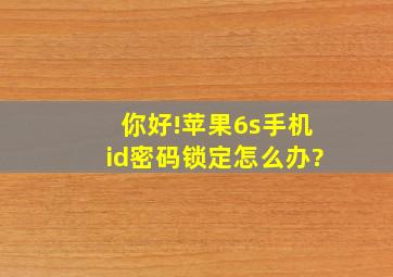 你好!苹果6s手机id密码锁定怎么办?