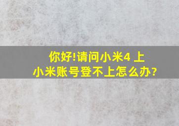 你好!请问小米4 上小米账号登不上怎么办?